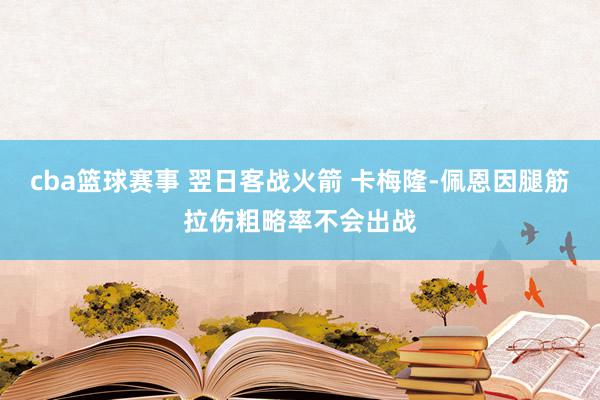 cba篮球赛事 翌日客战火箭 卡梅隆-佩恩因腿筋拉伤粗略率不会出战