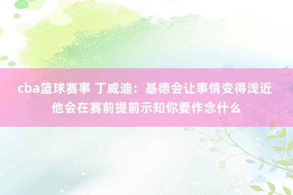 cba篮球赛事 丁威迪：基德会让事情变得浅近 他会在赛前提前示知你要作念什么