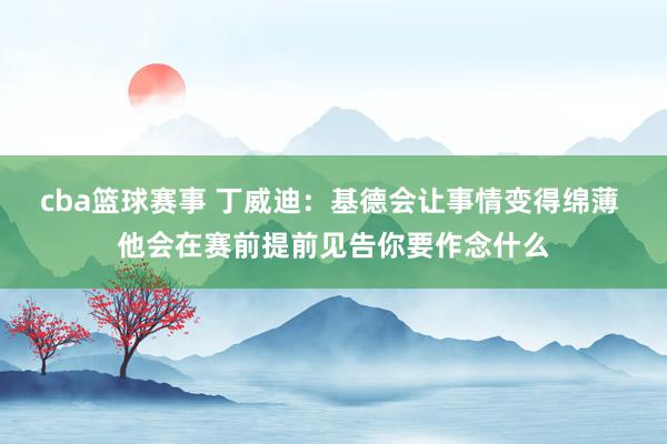 cba篮球赛事 丁威迪：基德会让事情变得绵薄 他会在赛前提前见告你要作念什么