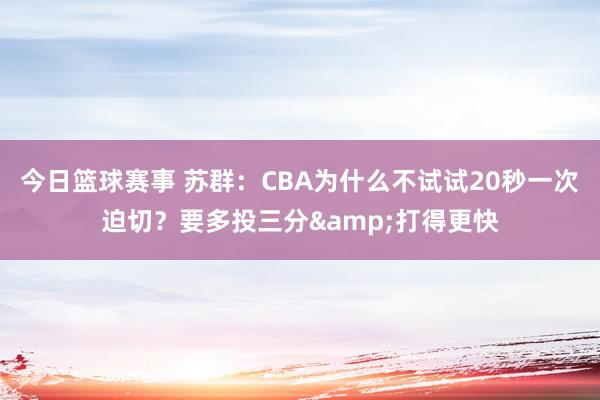 今日篮球赛事 苏群：CBA为什么不试试20秒一次迫切？要多投三分&打得更快