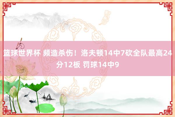 篮球世界杯 频造杀伤！洛夫顿14中7砍全队最高24分12板 罚球14中9