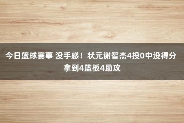 今日篮球赛事 没手感！状元谢智杰4投0中没得分 拿到4篮板4助攻