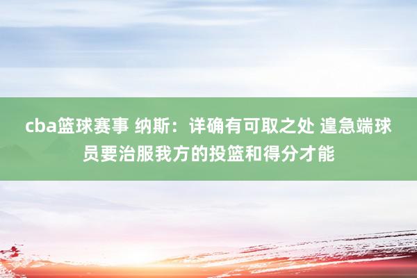 cba篮球赛事 纳斯：详确有可取之处 遑急端球员要治服我方的投篮和得分才能