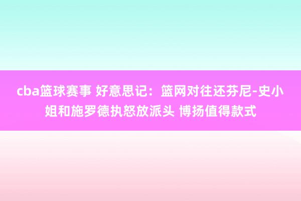 cba篮球赛事 好意思记：篮网对往还芬尼-史小姐和施罗德执怒放派头 博扬值得款式