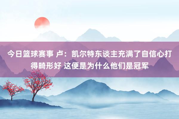 今日篮球赛事 卢：凯尔特东谈主充满了自信心打得畸形好 这便是为什么他们是冠军