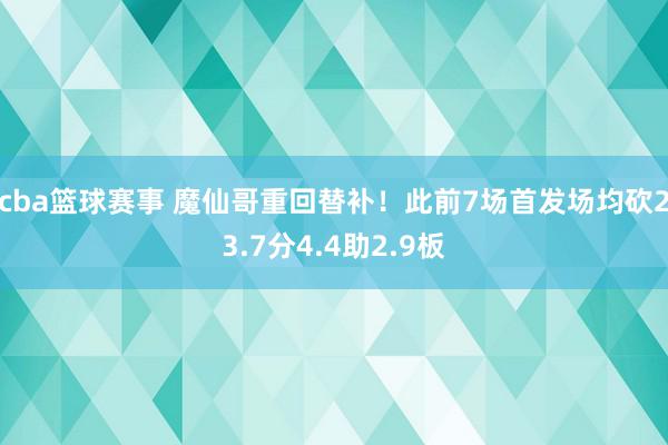 cba篮球赛事 魔仙哥重回替补！此前7场首发场均砍23.7分4.4助2.9板