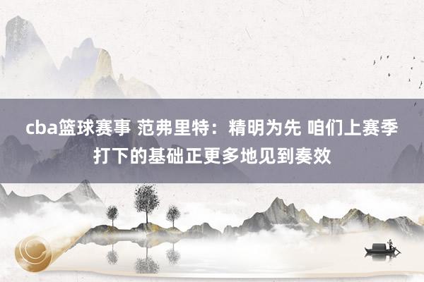 cba篮球赛事 范弗里特：精明为先 咱们上赛季打下的基础正更多地见到奏效