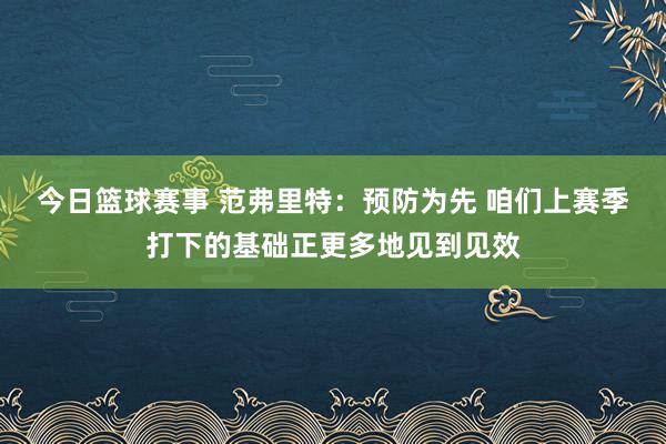 今日篮球赛事 范弗里特：预防为先 咱们上赛季打下的基础正更多地见到见效