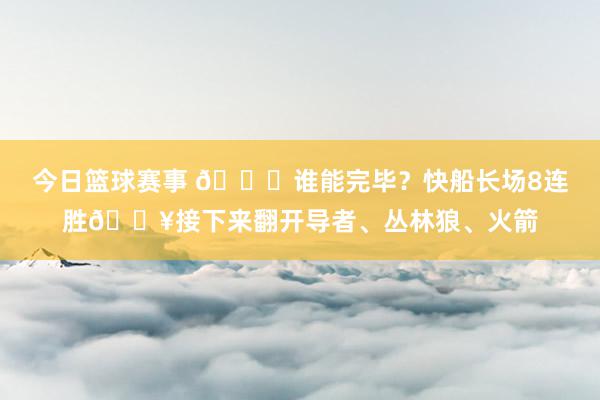 今日篮球赛事 😉谁能完毕？快船长场8连胜🔥接下来翻开导者、丛林狼、火箭