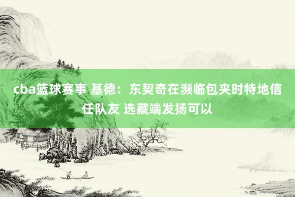 cba篮球赛事 基德：东契奇在濒临包夹时特地信任队友 选藏端发扬可以