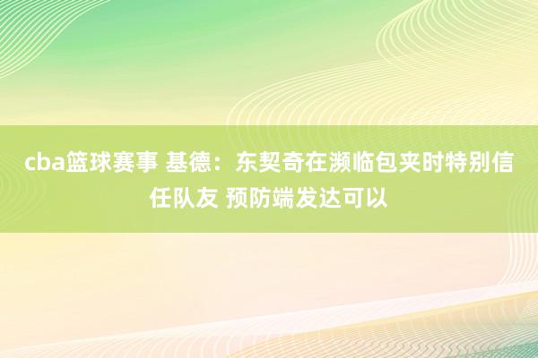 cba篮球赛事 基德：东契奇在濒临包夹时特别信任队友 预防端发达可以