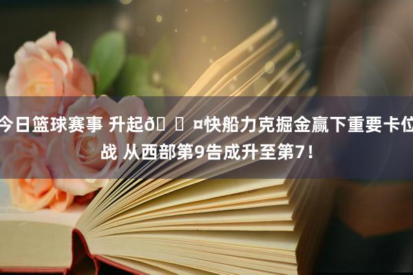 今日篮球赛事 升起😤快船力克掘金赢下重要卡位战 从西部第9告成升至第7！