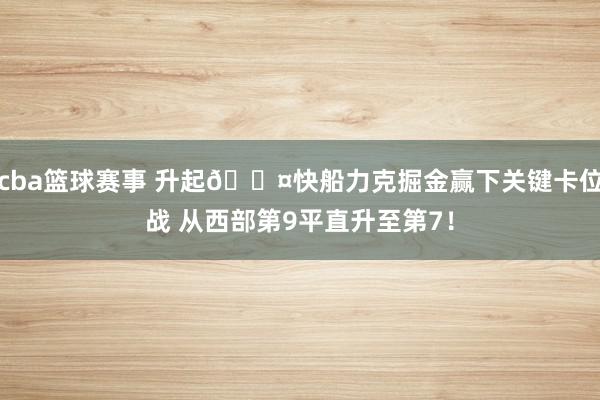 cba篮球赛事 升起😤快船力克掘金赢下关键卡位战 从西部第9平直升至第7！