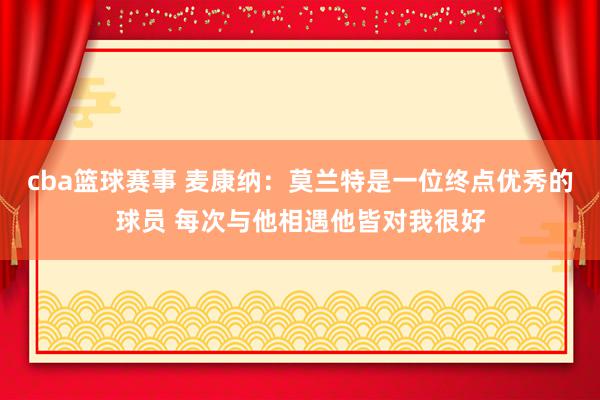 cba篮球赛事 麦康纳：莫兰特是一位终点优秀的球员 每次与他相遇他皆对我很好