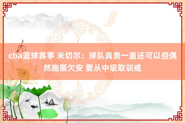 cba篮球赛事 米切尔：球队真贵一直还可以但偶然施展欠安 要从中吸取训戒