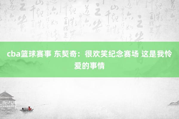 cba篮球赛事 东契奇：很欢笑纪念赛场 这是我怜爱的事情