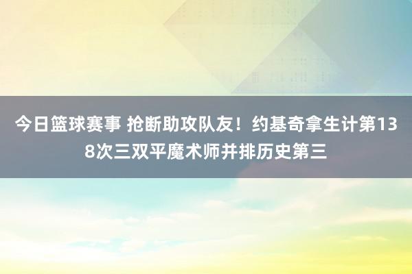 今日篮球赛事 抢断助攻队友！约基奇拿生计第138次三双平魔术师并排历史第三