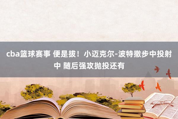 cba篮球赛事 便是拔！小迈克尔-波特撤步中投射中 随后强攻抛投还有