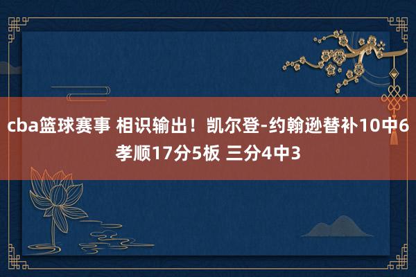 cba篮球赛事 相识输出！凯尔登-约翰逊替补10中6孝顺17分5板 三分4中3