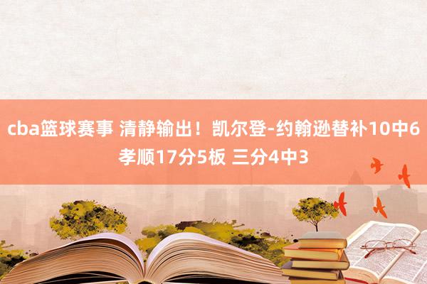 cba篮球赛事 清静输出！凯尔登-约翰逊替补10中6孝顺17分5板 三分4中3