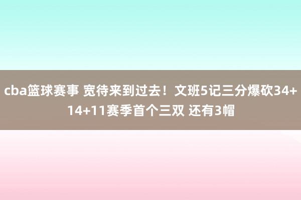 cba篮球赛事 宽待来到过去！文班5记三分爆砍34+14+11赛季首个三双 还有3帽