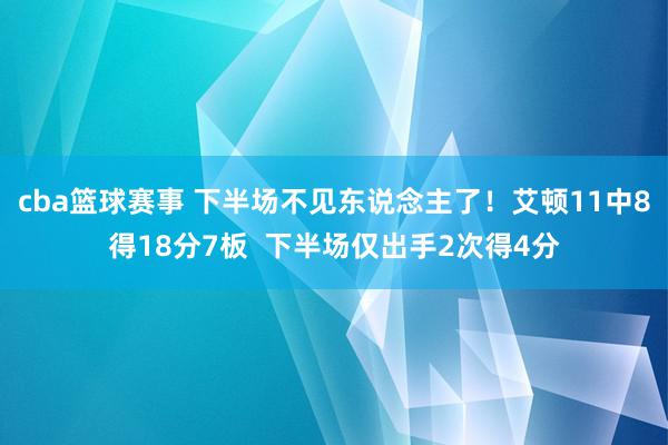 cba篮球赛事 下半场不见东说念主了！艾顿11中8得18分7板  下半场仅出手2次得4分