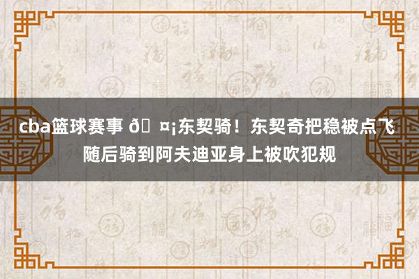 cba篮球赛事 🤡东契骑！东契奇把稳被点飞 随后骑到阿夫迪亚身上被吹犯规