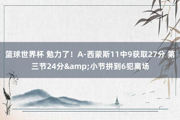 篮球世界杯 勉力了！A-西蒙斯11中9获取27分 第三节24分&小节拼到6犯离场