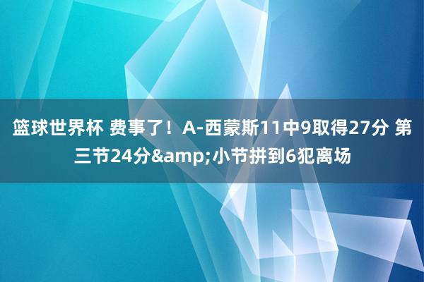 篮球世界杯 费事了！A-西蒙斯11中9取得27分 第三节24分&小节拼到6犯离场