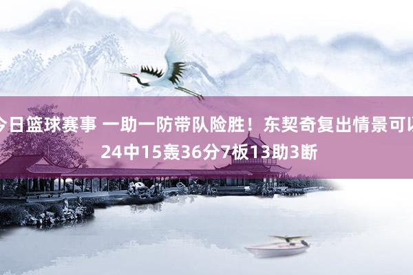 今日篮球赛事 一助一防带队险胜！东契奇复出情景可以 24中15轰36分7板13助3断