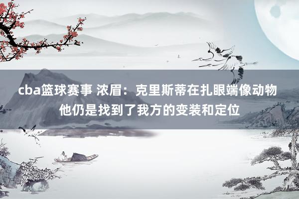 cba篮球赛事 浓眉：克里斯蒂在扎眼端像动物 他仍是找到了我方的变装和定位