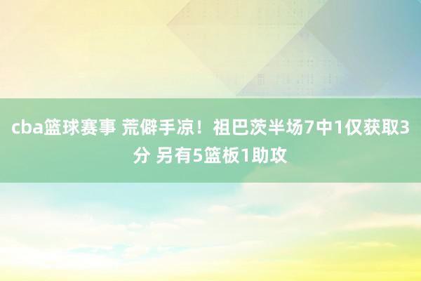 cba篮球赛事 荒僻手凉！祖巴茨半场7中1仅获取3分 另有5篮板1助攻