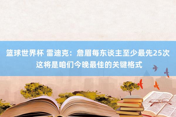 篮球世界杯 雷迪克：詹眉每东谈主至少最先25次 这将是咱们今晚最佳的关键格式