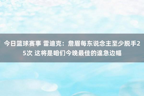 今日篮球赛事 雷迪克：詹眉每东说念主至少脱手25次 这将是咱们今晚最佳的遑急边幅