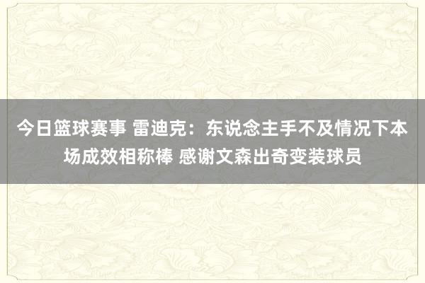 今日篮球赛事 雷迪克：东说念主手不及情况下本场成效相称棒 感谢文森出奇变装球员