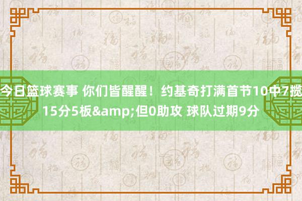 今日篮球赛事 你们皆醒醒！约基奇打满首节10中7揽15分5板&但0助攻 球队过期9分