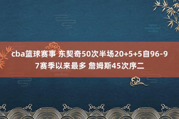 cba篮球赛事 东契奇50次半场20+5+5自96-97赛季以来最多 詹姆斯45次序二