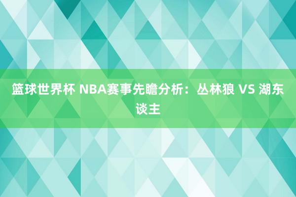 篮球世界杯 NBA赛事先瞻分析：丛林狼 VS 湖东谈主