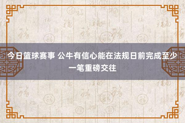 今日篮球赛事 公牛有信心能在法规日前完成至少一笔重磅交往