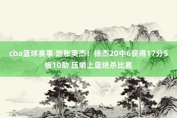 cba篮球赛事 饱胀英杰！徐杰20中6获得17分5板10助 压哨上篮绝杀比赛