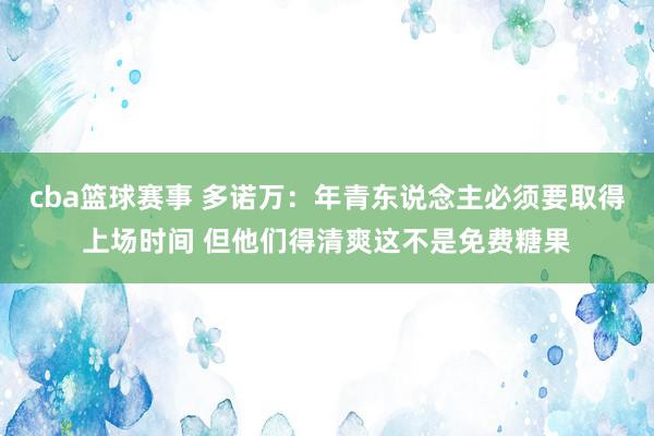 cba篮球赛事 多诺万：年青东说念主必须要取得上场时间 但他们得清爽这不是免费糖果