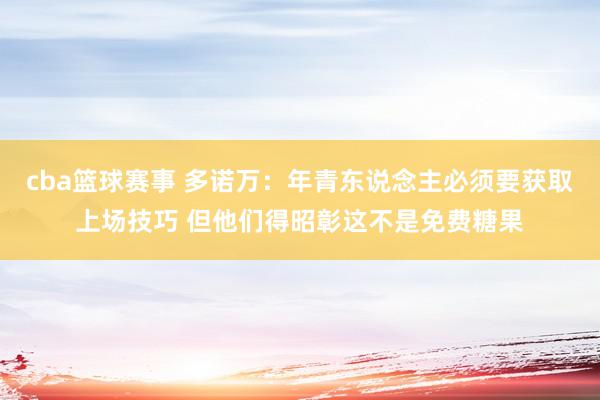 cba篮球赛事 多诺万：年青东说念主必须要获取上场技巧 但他们得昭彰这不是免费糖果