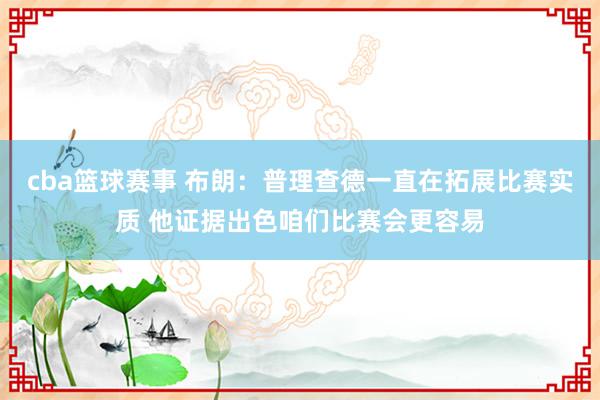 cba篮球赛事 布朗：普理查德一直在拓展比赛实质 他证据出色咱们比赛会更容易