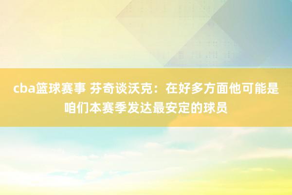 cba篮球赛事 芬奇谈沃克：在好多方面他可能是咱们本赛季发达最安定的球员