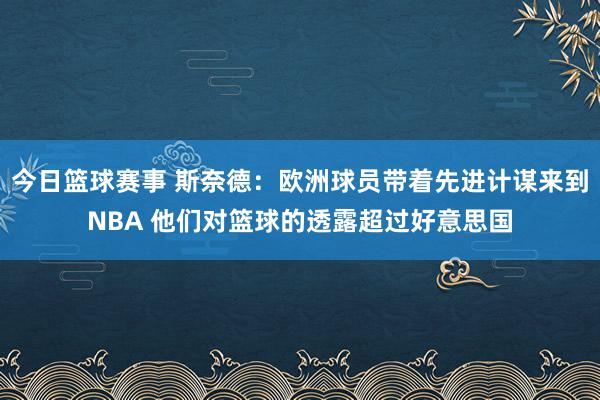 今日篮球赛事 斯奈德：欧洲球员带着先进计谋来到NBA 他们对篮球的透露超过好意思国