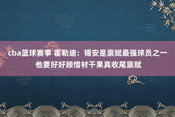 cba篮球赛事 霍勒迪：锡安是禀赋最强球员之一 他要好好顾惜材干果真收尾禀赋