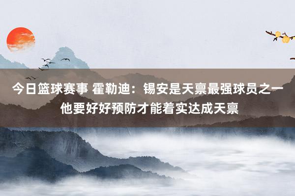 今日篮球赛事 霍勒迪：锡安是天禀最强球员之一 他要好好预防才能着实达成天禀