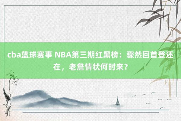 cba篮球赛事 NBA第三期红黑榜：骤然回首登还在，老詹情状何时来？