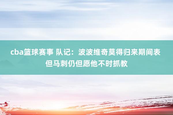 cba篮球赛事 队记：波波维奇莫得归来期间表 但马刺仍但愿他不时抓教