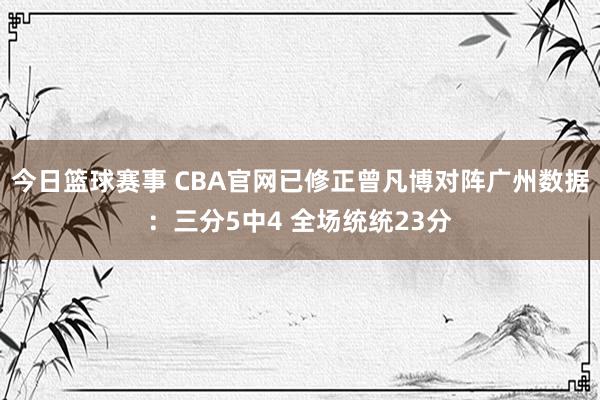 今日篮球赛事 CBA官网已修正曾凡博对阵广州数据：三分5中4 全场统统23分